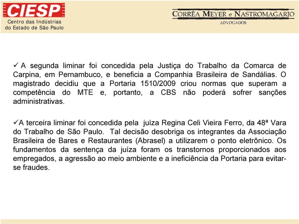 A terceira liminar foi concedida pela juíza Regina Celi Vieira Ferro, da 48ª Vara do Trabalho de São Paulo.