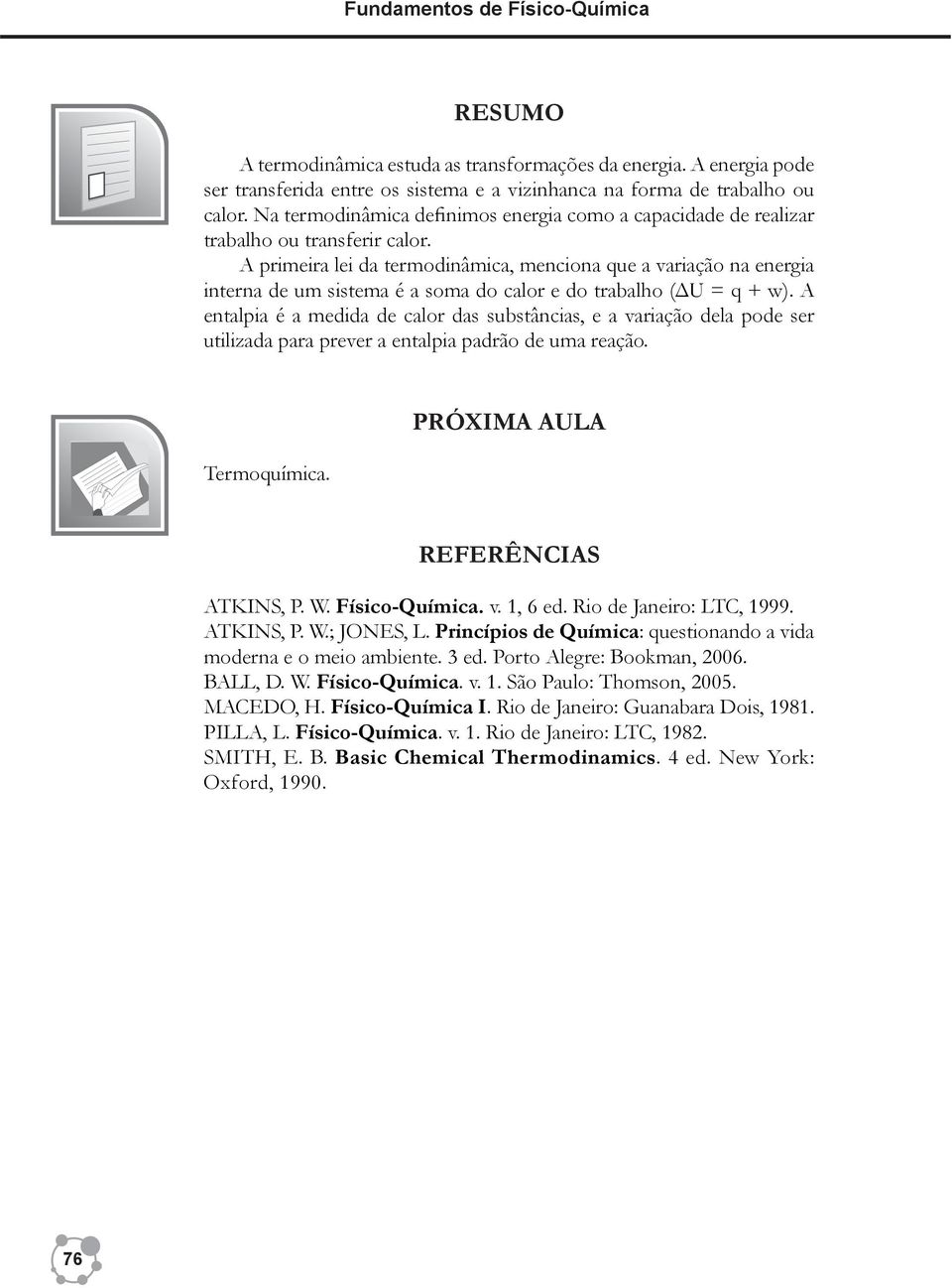 A primeira lei da termodinâmica, menciona que a variação na energia interna de um sistema é a soma do calor e do trabalho (ΔU = q + w).