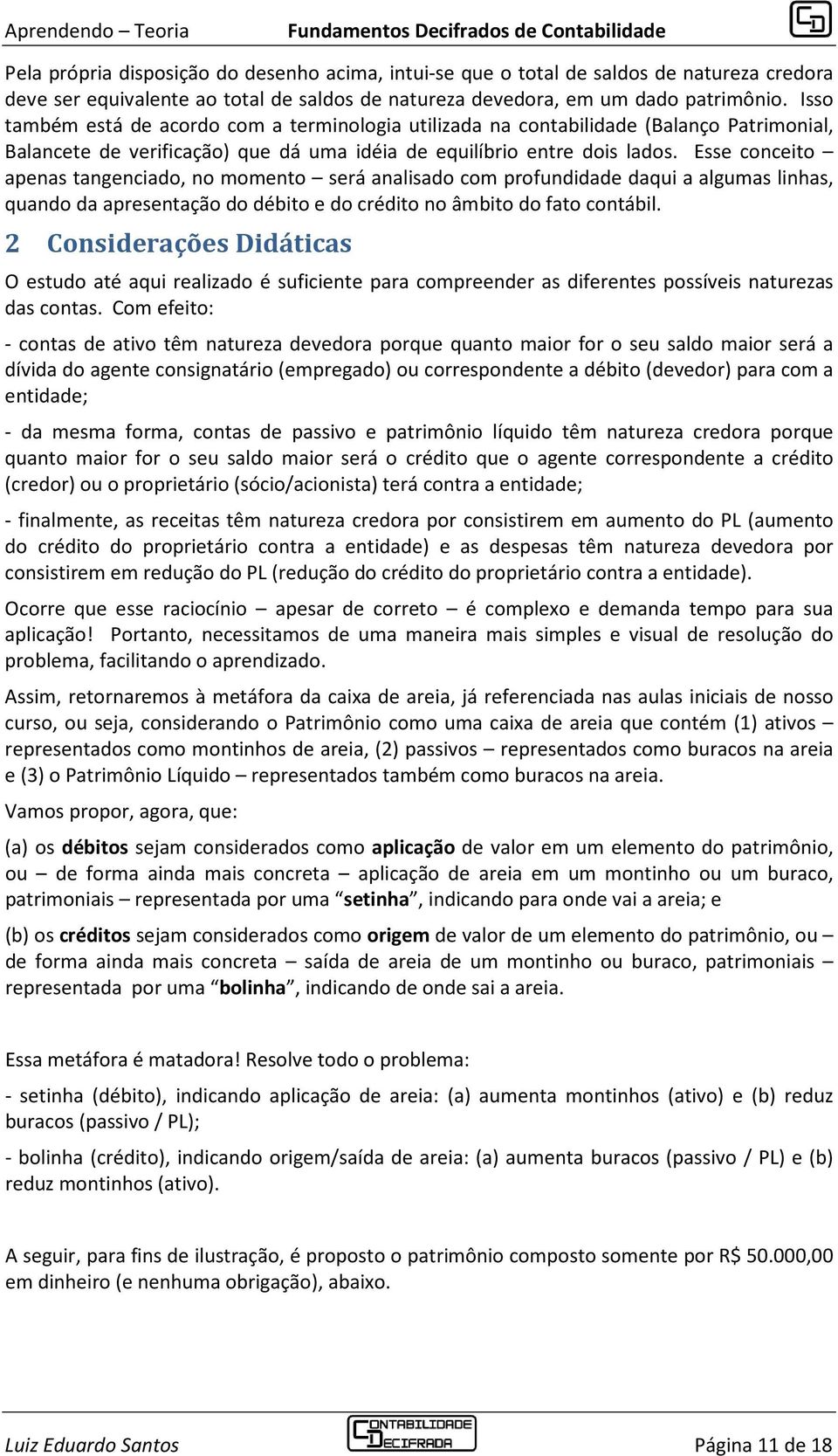 Esse conceito apenas tangenciado, no momento será analisado com profundidade daqui a algumas linhas, quando da apresentação do débito e do crédito no âmbito do fato contábil.