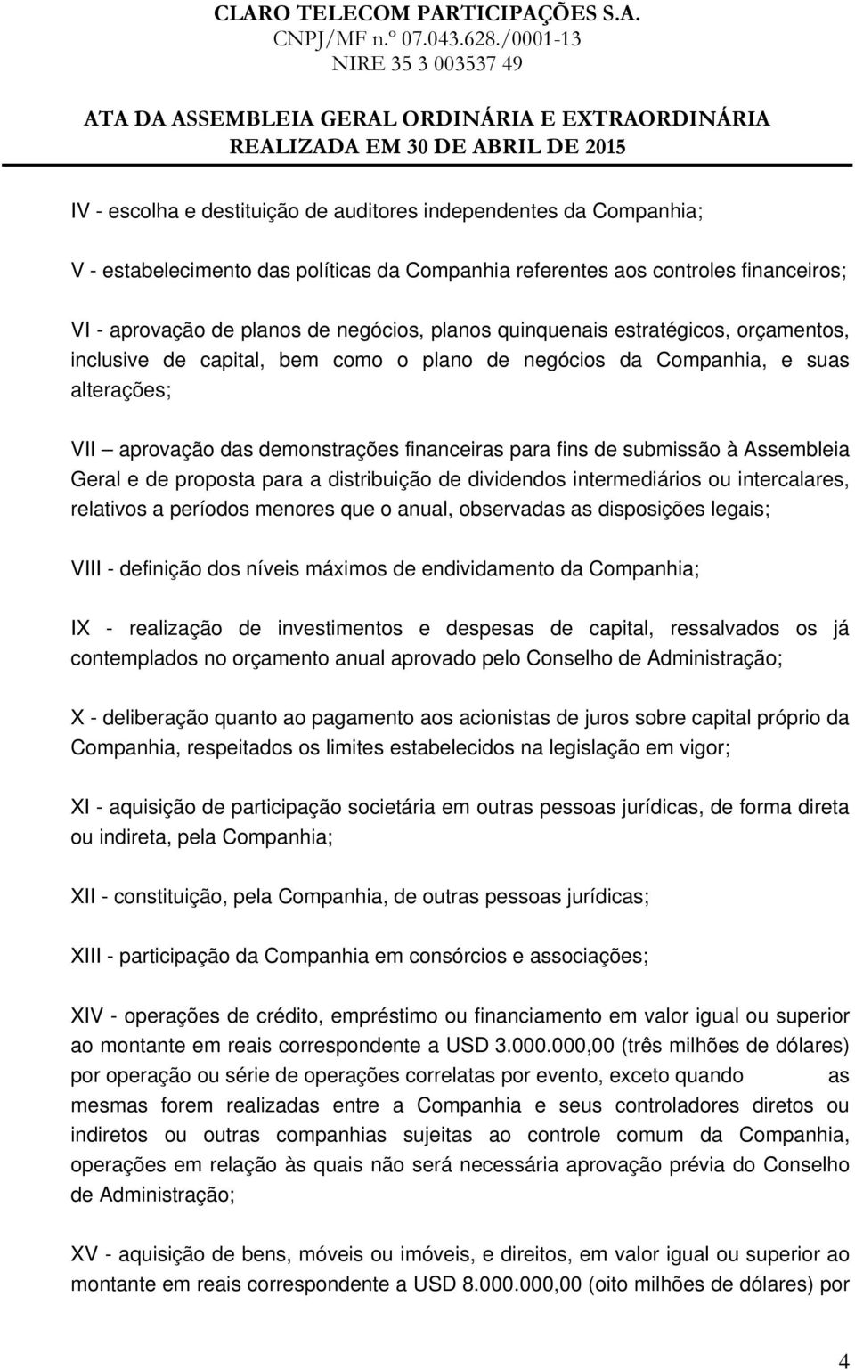 Assembleia Geral e de proposta para a distribuição de dividendos intermediários ou intercalares, relativos a períodos menores que o anual, observadas as disposições legais; VIII - definição dos