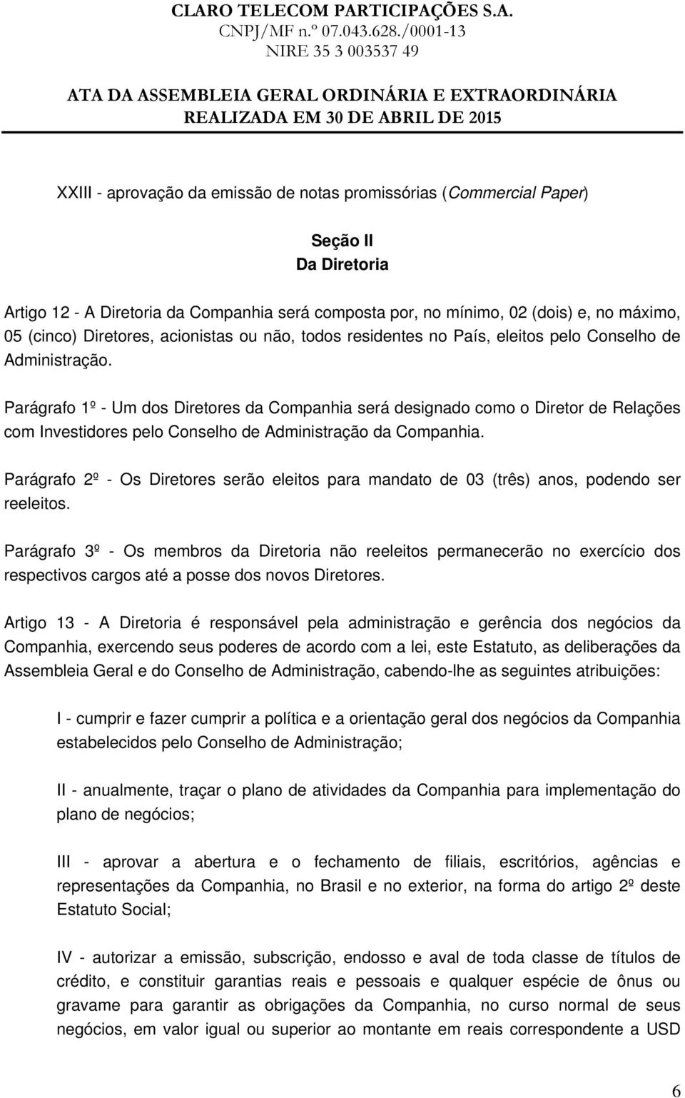 Parágrafo 1º - Um dos Diretores da Companhia será designado como o Diretor de Relações com Investidores pelo Conselho de Administração da Companhia.