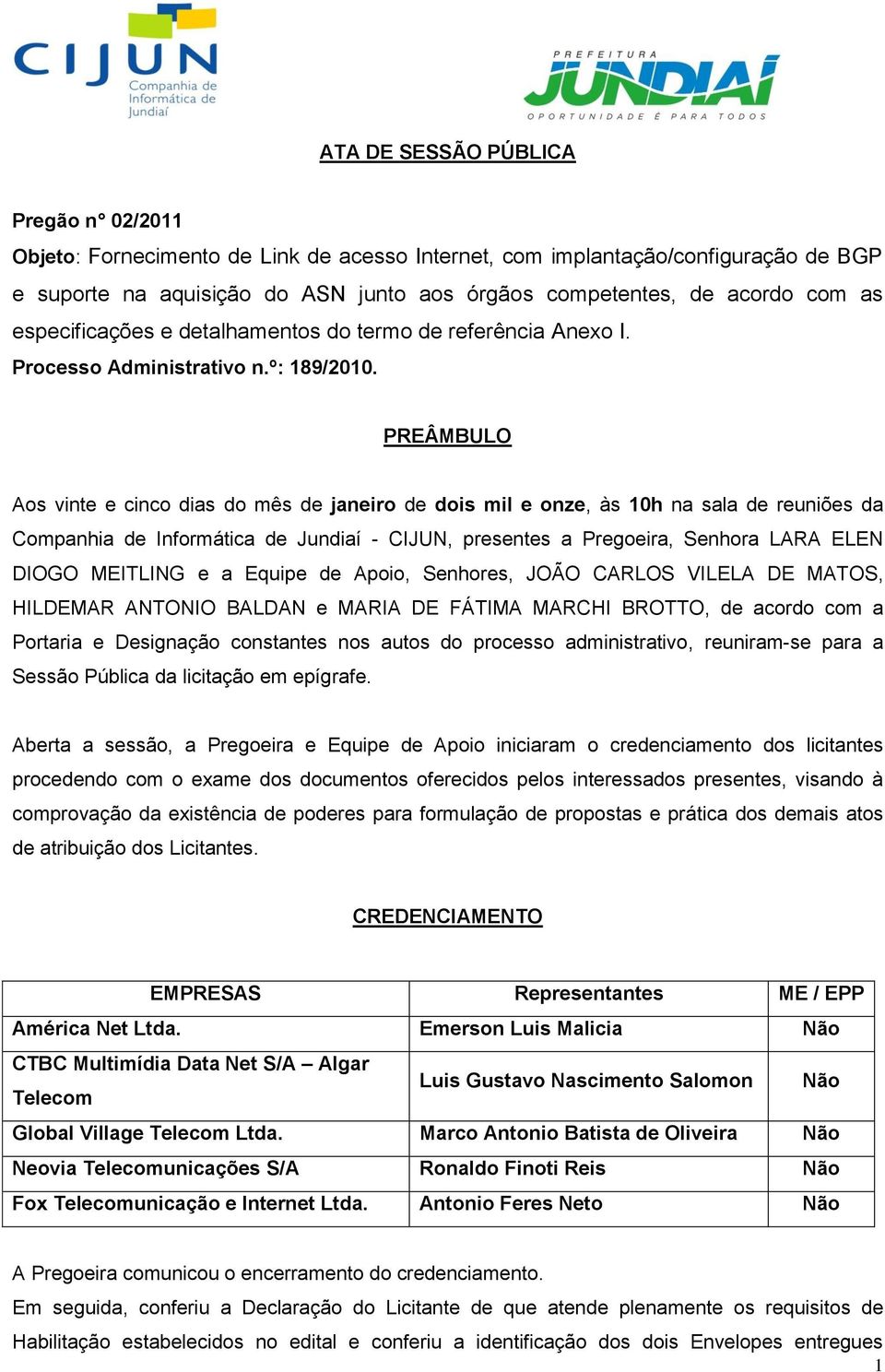 PREÂMBULO Aos vinte e cinco dias do mês de janeiro de dois mil e onze, às 10h na sala de reuniões da Companhia de Informática de Jundiaí - CIJUN, presentes a Pregoeira, Senhora LARA ELEN DIOGO