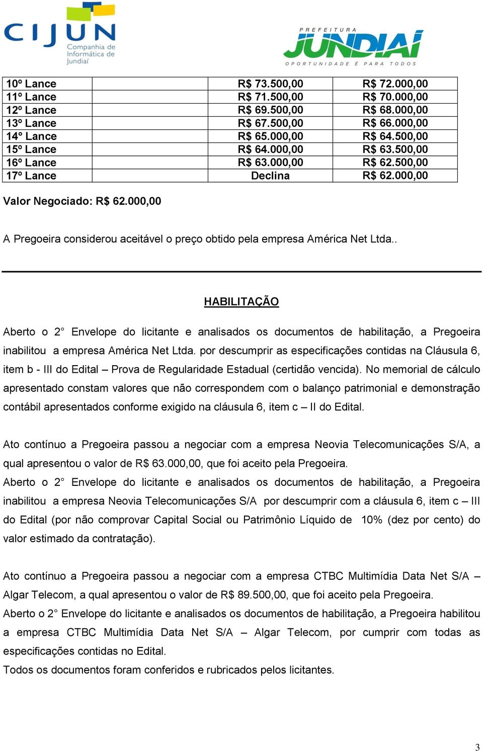 . HABILITAÇÃO Aberto o 2 Envelope do licitante e analisados os documentos de habilitação, a Pregoeira inabilitou a empresa América Net Ltda.