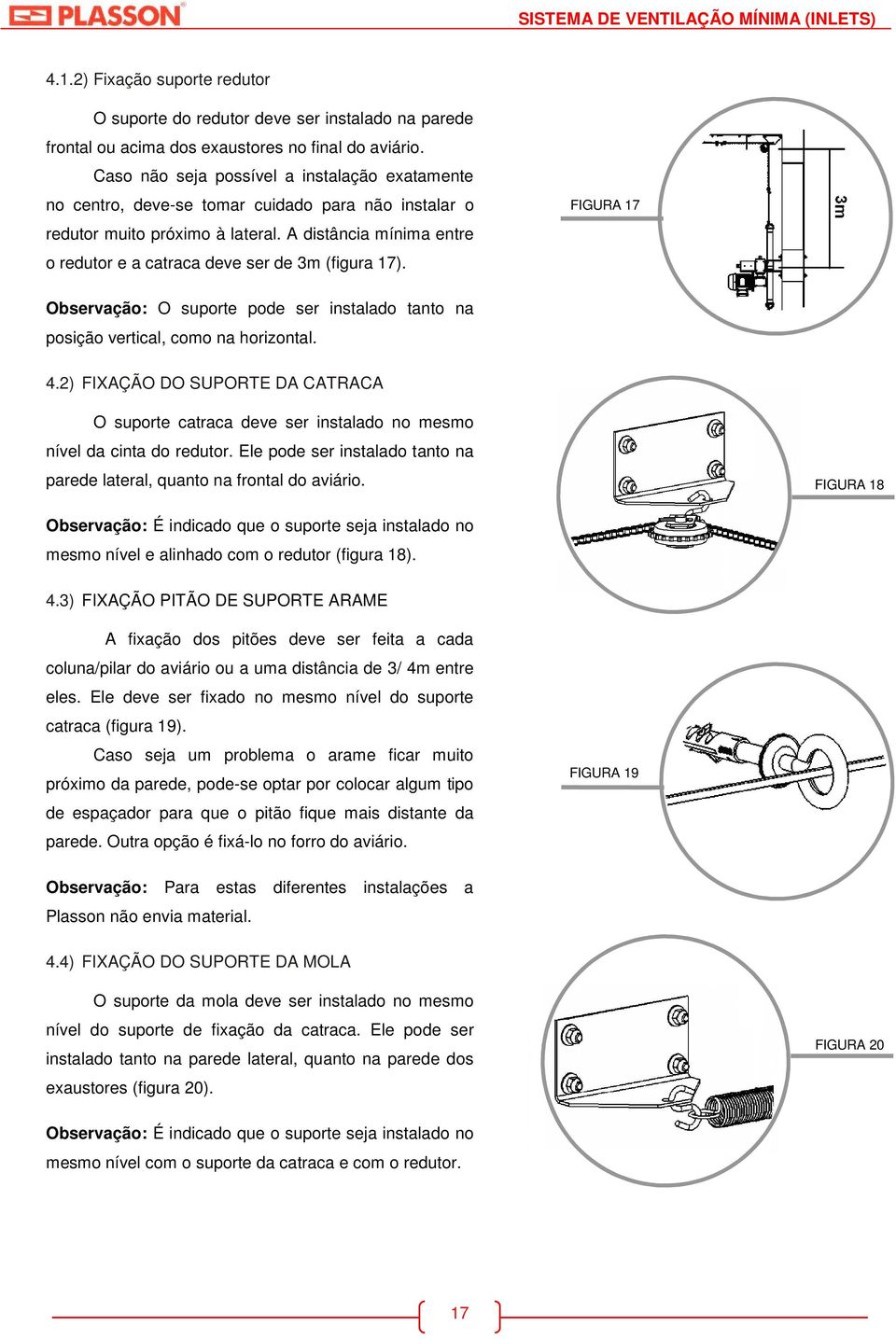 A distância mínima entre o redutor e a catraca deve ser de 3m (figura 17). FIGURA 17 Observação: O suporte pode ser instalado tanto na posição vertical, como na horizontal. 4.