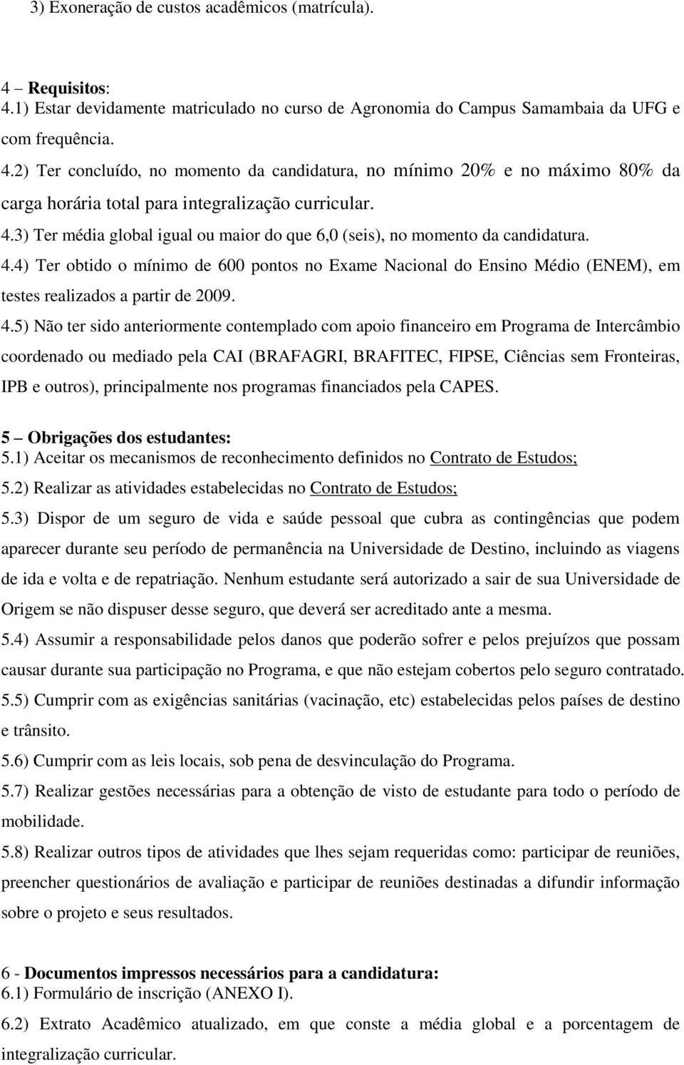 4) Ter obtido o mínimo de 600 pontos no Exame Nacional do Ensino Médio (ENEM), em testes realizados a partir de 2009. 4.