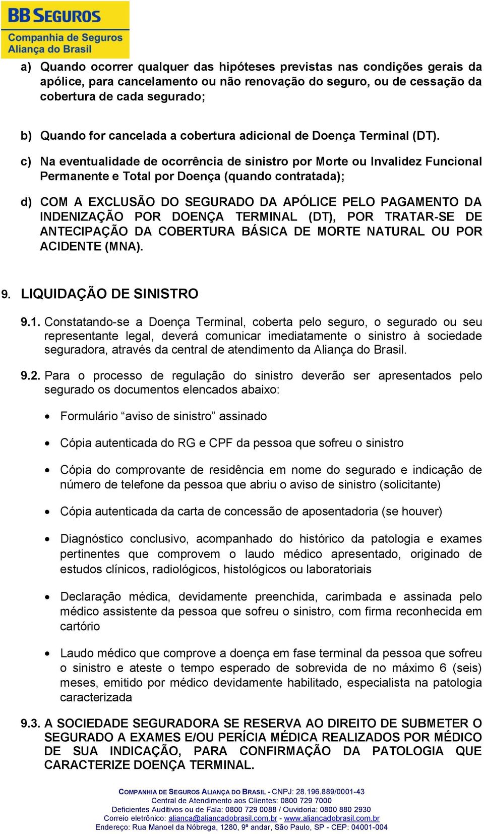 c) Na eventualidade de ocorrência de sinistro por Morte ou Invalidez Funcional Permanente e Total por Doença (quando contratada); d) COM A EXCLUSÃO DO SEGURADO DA APÓLICE PELO PAGAMENTO DA