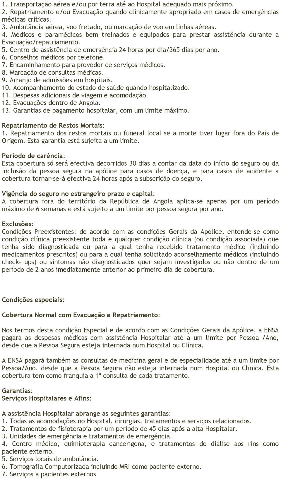 Centro de assistência de emergência 24 horas por dia/365 dias por ano. 6. Conselhos médicos por telefone. 7. Encaminhamento para provedor de serviços médicos. 8. Marcação de consultas médicas. 9.