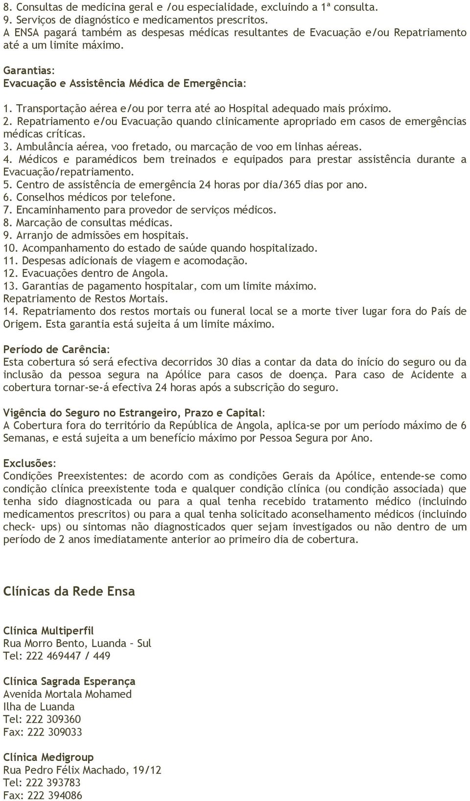 Transportação aérea e/ou por terra até ao Hospital adequado mais próximo. 2. Repatriamento e/ou Evacuação quando clinicamente apropriado em casos de emergências médicas críticas. 3.