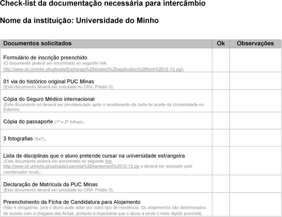 Lista de disciplinas que o aluno pretende cursar na universidade estrangeira (Este documento poderá ser encontrado no seguinte link: http://www.sri.uminho.pt/uploads/learning%20agreement%2012-13.