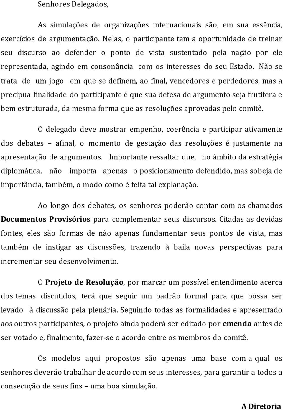 Não se trata de um jogo em que se definem, ao final, vencedores e perdedores, mas a precípua finalidade do participante é que sua defesa de argumento seja frutífera e bem estruturada, da mesma forma