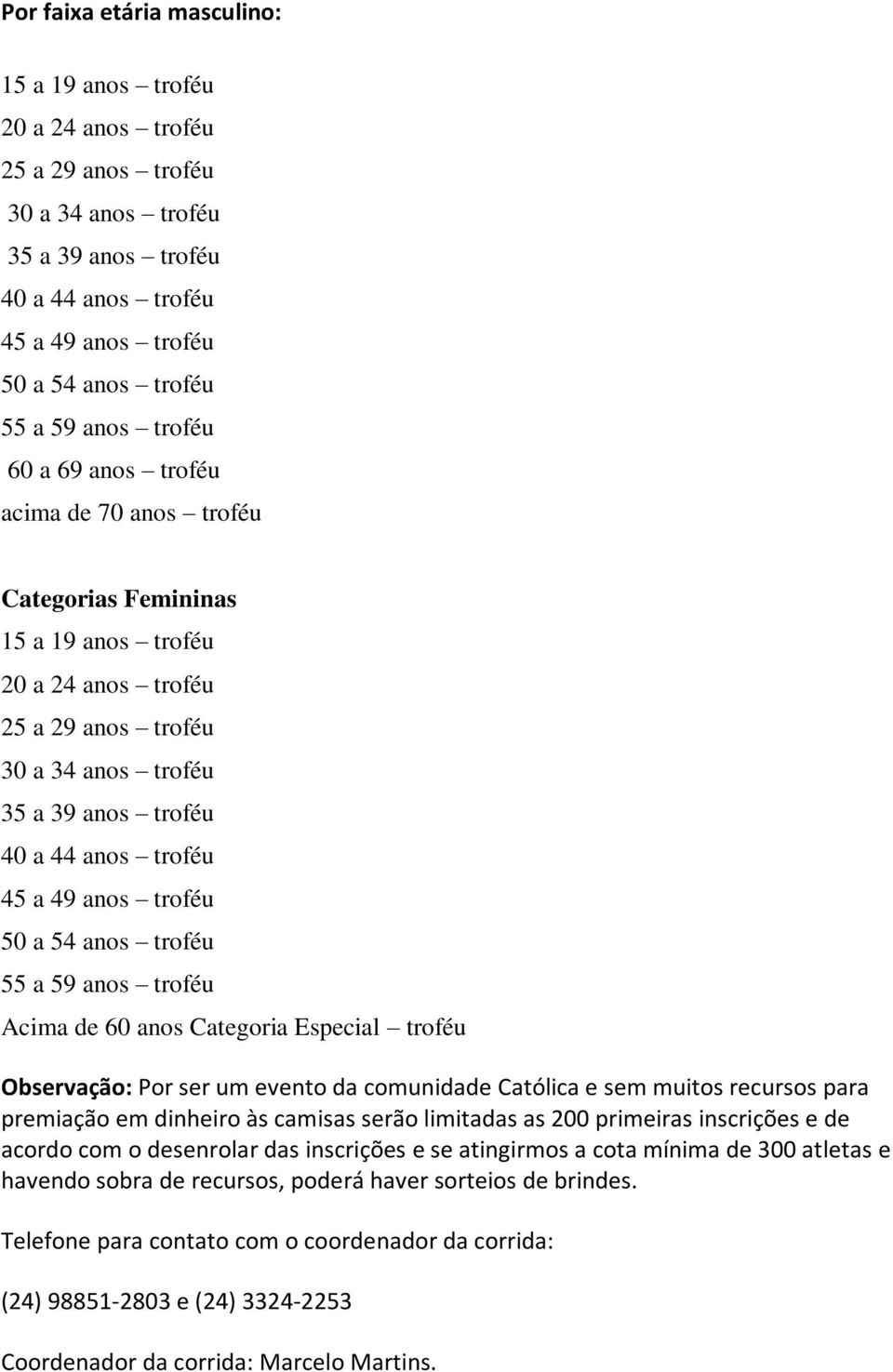 a 49 anos troféu 50 a 54 anos troféu 55 a 59 anos troféu Acima de 60 anos Categoria Especial troféu Observação: Por ser um evento da comunidade Católica e sem muitos recursos para premiação em