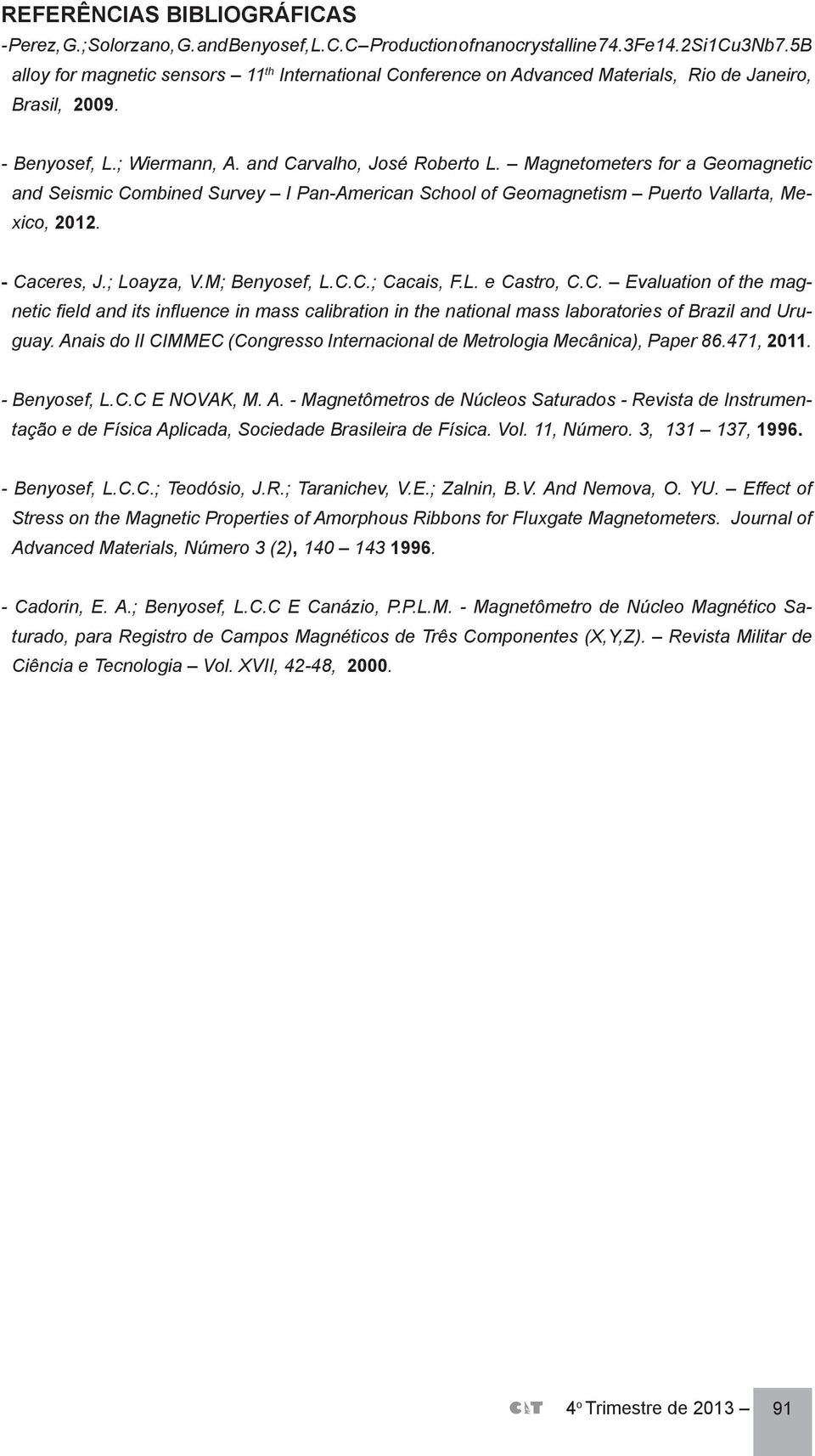 Magnetometers for a Geomagnetic and Seismic Combined Survey I Pan-American School of Geomagnetism Puerto Vallarta, Mexico, 2012. - Caceres, J.; Loayza, V.M; Benyosef, L.C.C.; Cacais, F.L. e Castro, C.