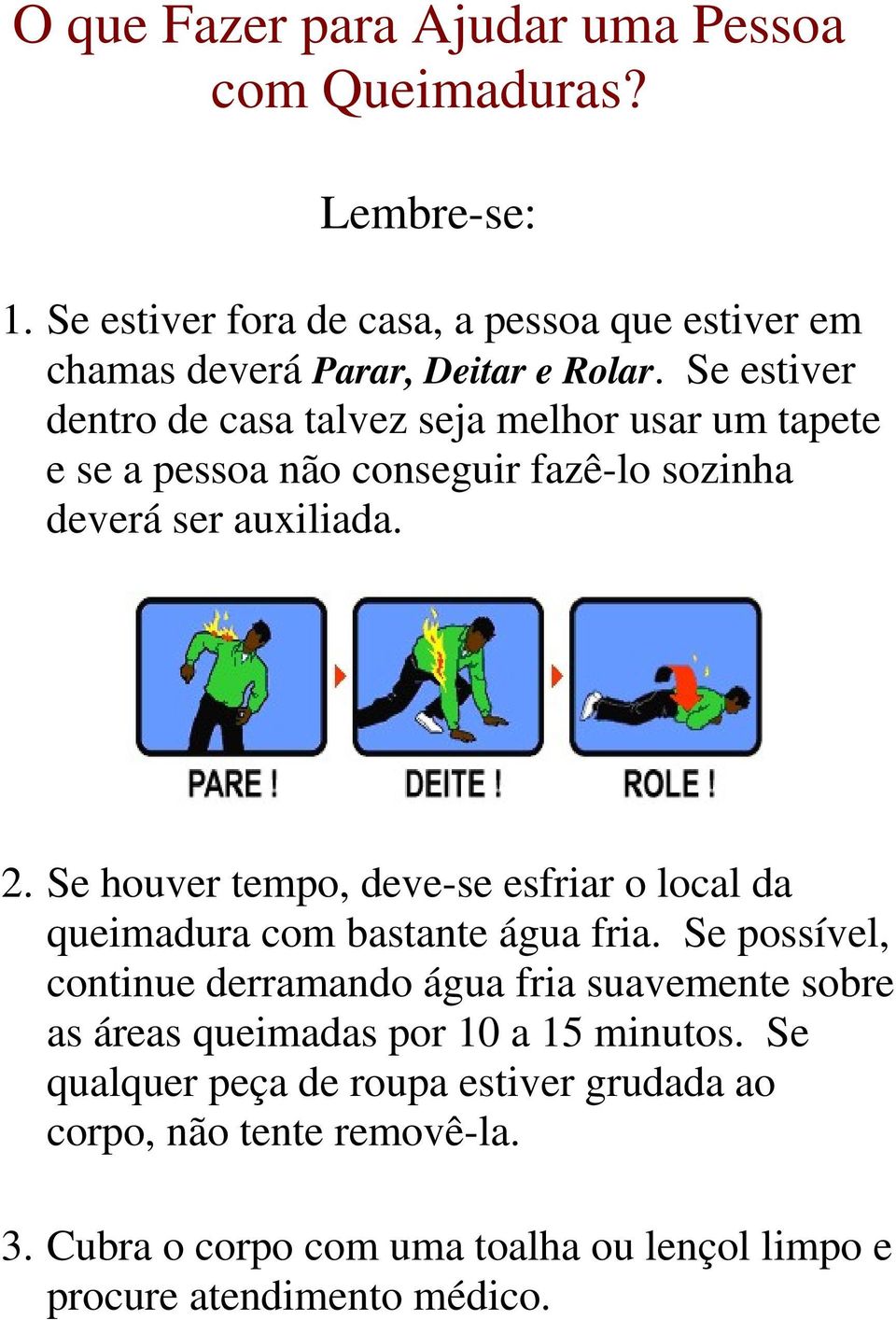 Se houver tempo, deve-se esfriar o local da queimadura com bastante água fria.