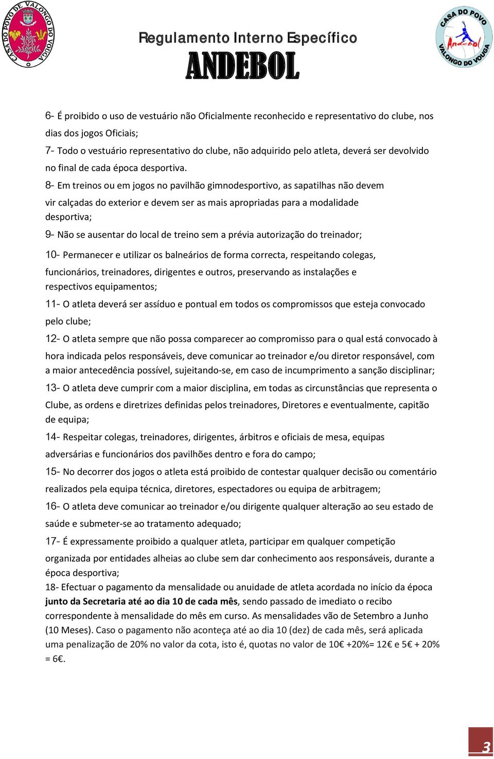 8- Em treinos ou em jogos no pavilhão gimnodesportivo, as sapatilhas não devem vir calçadas do exterior e devem ser as mais apropriadas para a modalidade desportiva; 9- Não se ausentar do local de