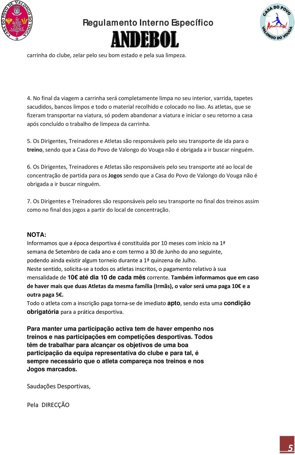 As atletas, que se fizeram transportar na viatura, só podem abandonar a viatura e iniciar o seu retorno a casa após concluído o trabalho de limpeza da carrinha. 5.