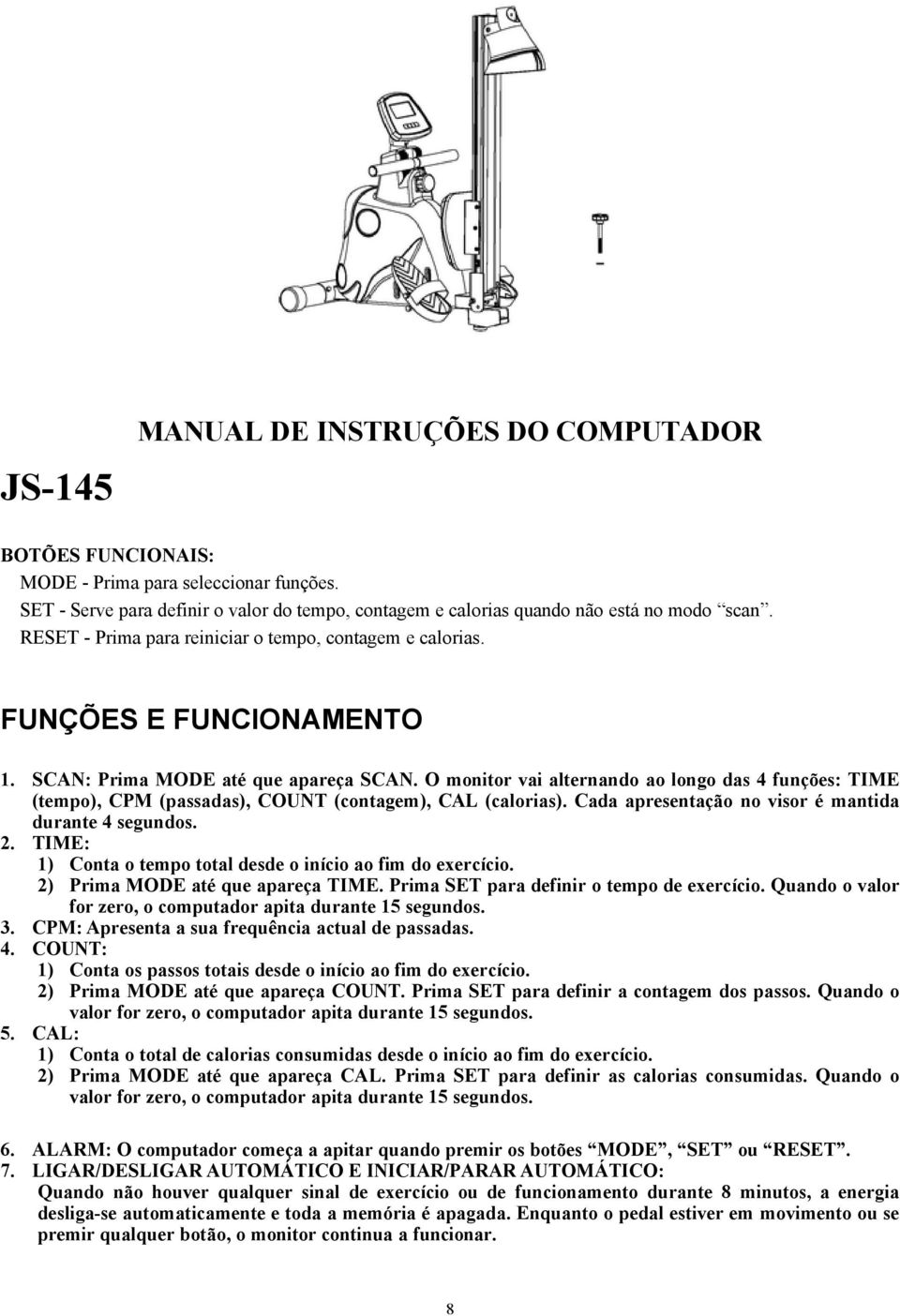 O monitor vai alternando ao longo das 4 funções: TIME (tempo), CPM (passadas), COUNT (contagem), CAL (calorias). Cada apresentação no visor é mantida durante 4 segundos. 2.