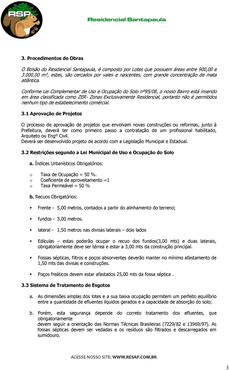 Conforme Lei Complementar de Uso e Ocupação do Solo nº95/08, o nosso Bairro está inserido em área classificada como ZER- Zonas Exclusivamente Residencial, portanto não é permitidos nenhum tipo de