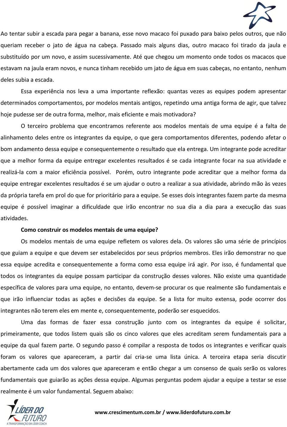 Até que chegou um momento onde todos os macacos que estavam na jaula eram novos, e nunca tinham recebido um jato de água em suas cabeças, no entanto, nenhum deles subia a escada.