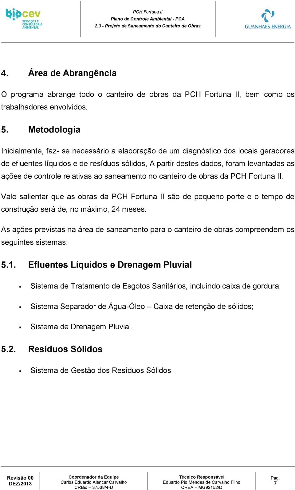 controle relativas ao saneamento no canteiro de obras da PCH Fortuna II. Vale salientar que as obras da PCH Fortuna II são de pequeno porte e o tempo de construção será de, no máximo, 24 meses.