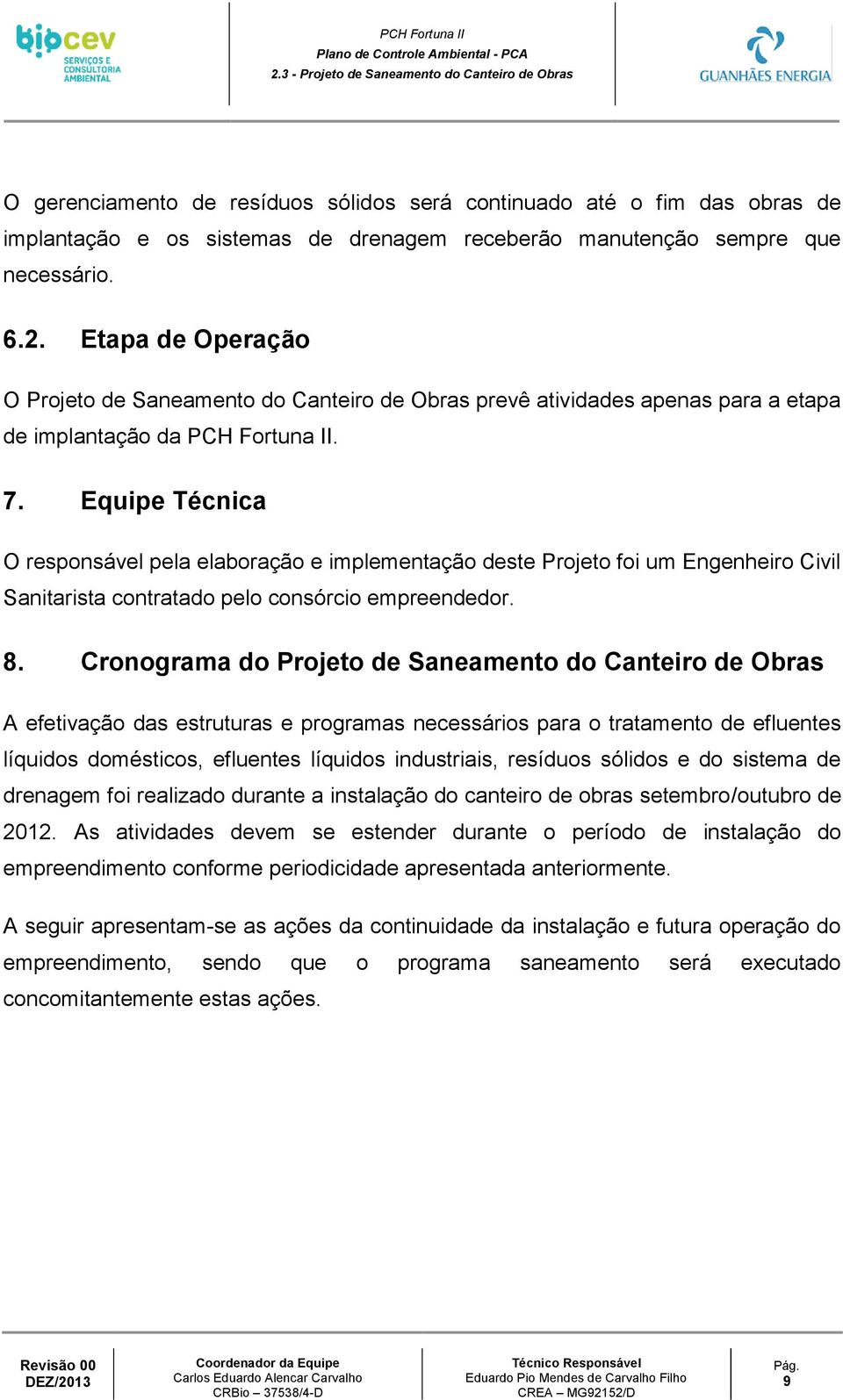 Equipe Técnica O responsável pela elaboração e implementação deste Projeto foi um Engenheiro Civil Sanitarista contratado pelo consórcio empreendedor. 8.