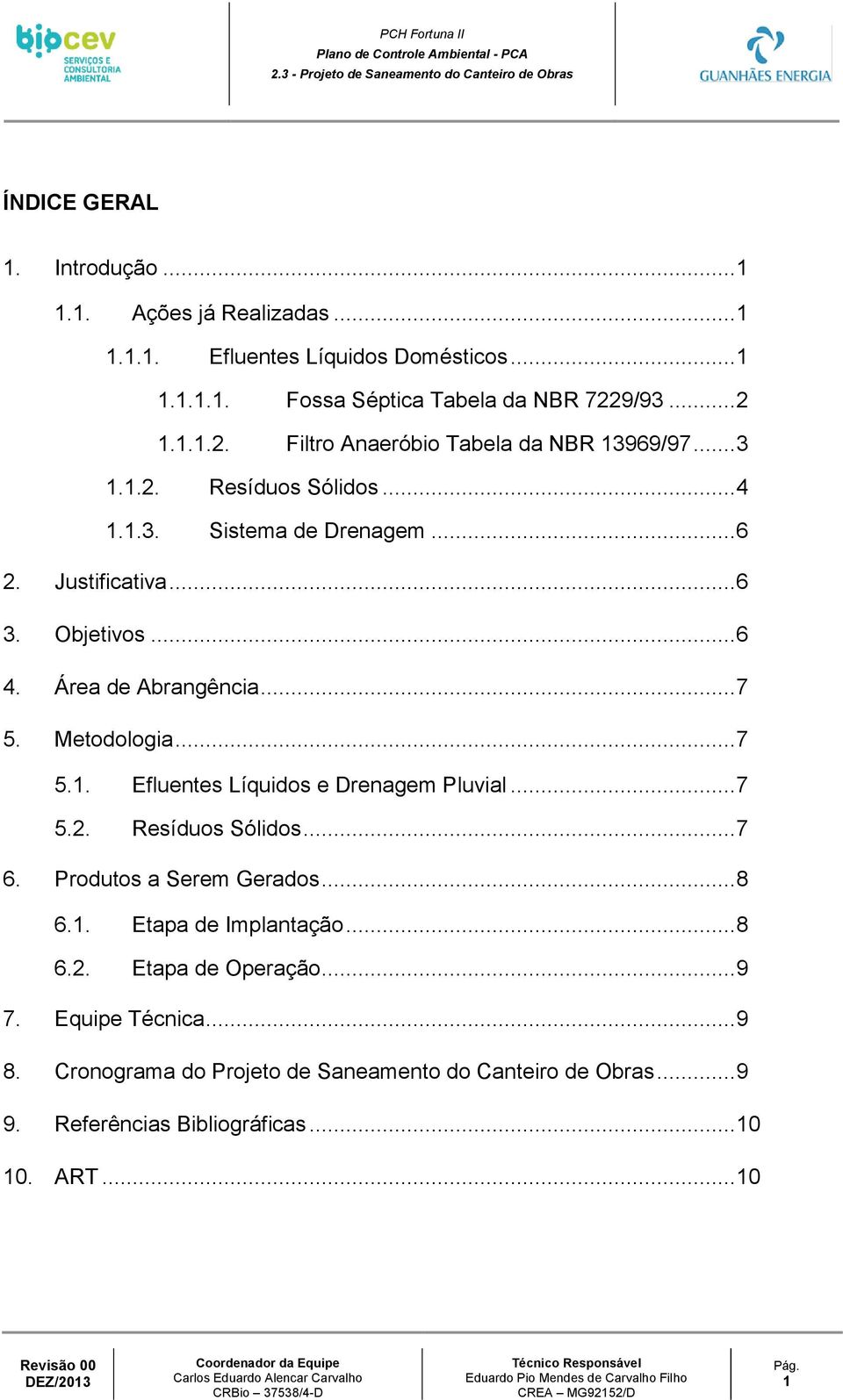 Área de Abrangência... 7 5. Metodologia... 7 5.1. Efluentes Líquidos e Drenagem Pluvial... 7 5.2. Resíduos Sólidos... 7 6. Produtos a Serem Gerados... 8 6.1. Etapa de Implantação.