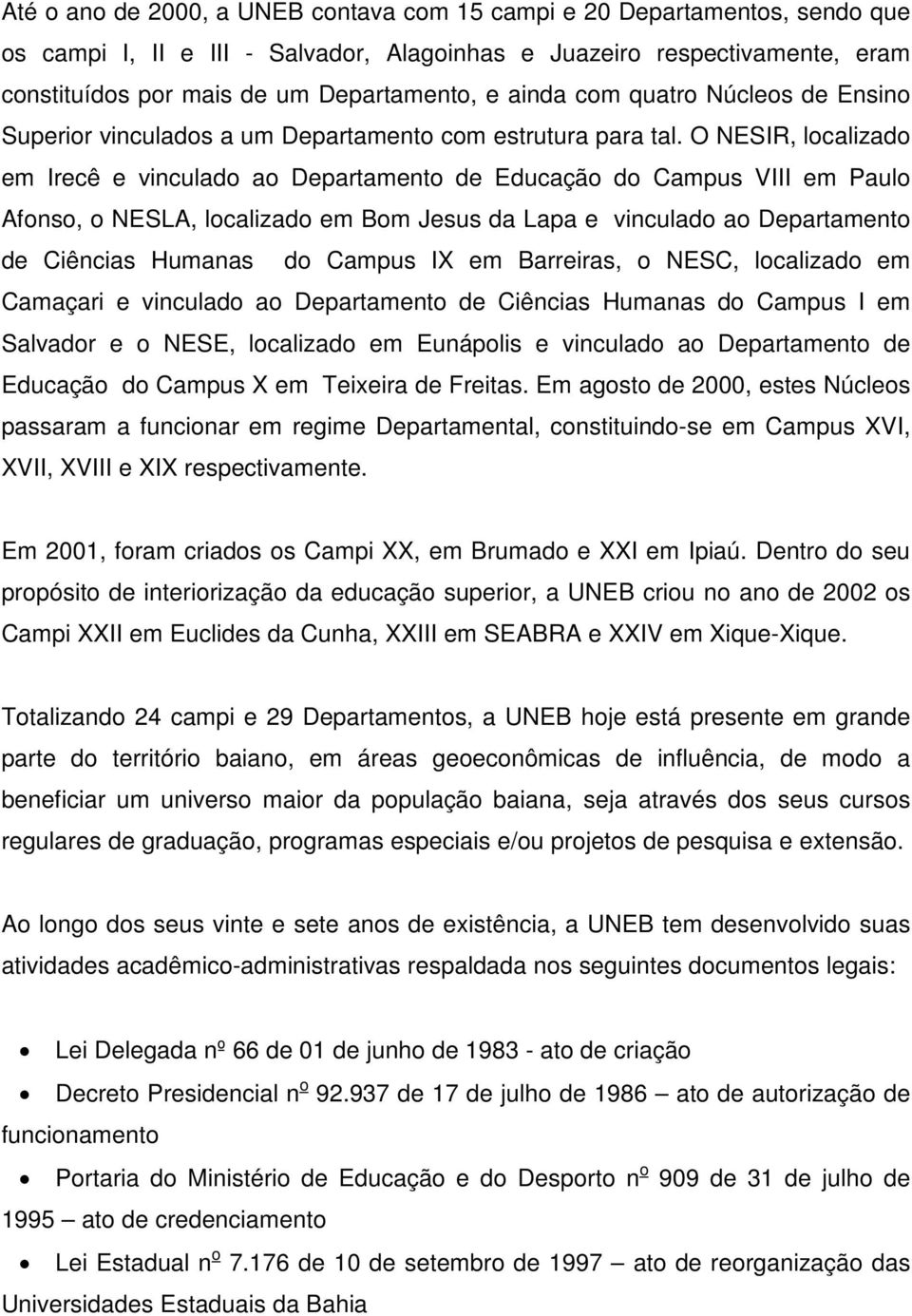 O NESIR, localizado em Irecê e vinculado ao Departamento de Educação do Campus VIII em Paulo Afonso, o NESLA, localizado em Bom Jesus da Lapa e vinculado ao Departamento de Ciências Humanas do Campus