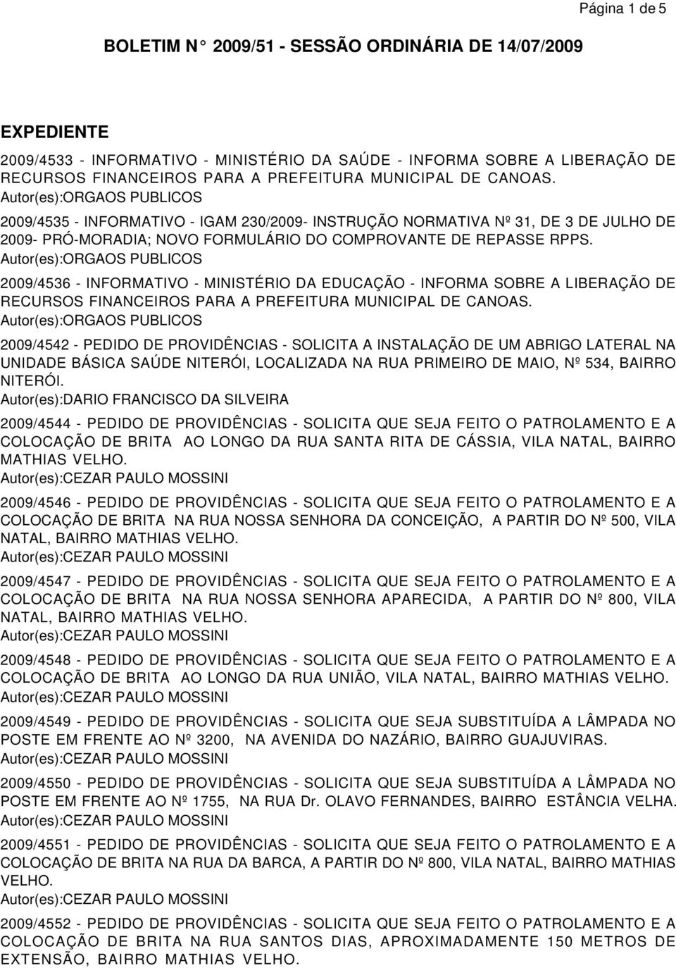 2009/4536 - INFORMATIVO - MINISTÉRIO DA EDUCAÇÃO - INFORMA SOBRE A LIBERAÇÃO DE RECURSOS FINANCEIROS PARA A PREFEITURA MUNICIPAL DE CANOAS.