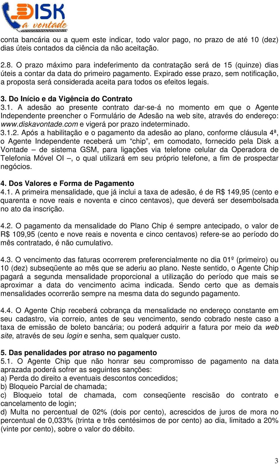 Expirado esse prazo, sem notificação, a proposta será considerada aceita para todos os efeitos legais. 3. Do Início e da Vigência do Contrato 3.1.