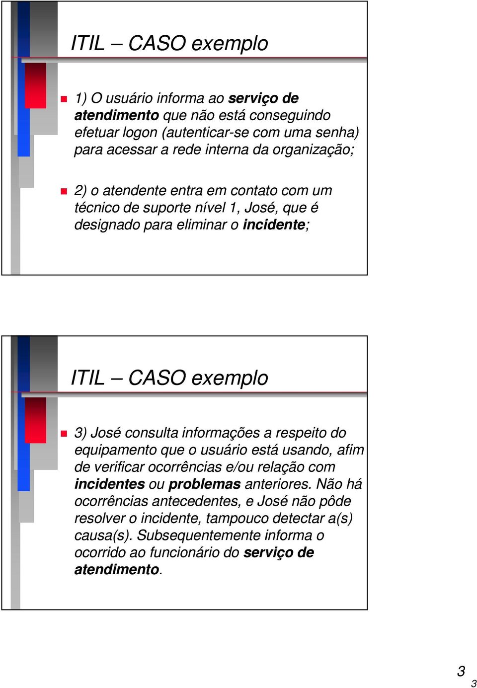 informações a respeito do equipamento que o usuário está usando, afim de verificar ocorrências e/ou relação com incidentes ou problemas anteriores.