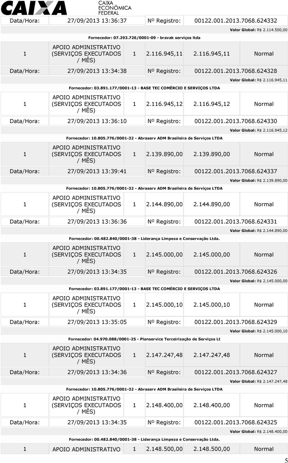 805.776/000-32 - Abraserv ADM Brasileira de Serviços LTDA Valor Global: R$ 2.6.945,2 2.39.890,00 2.39.890,00 Normal Data/Hora: 27/09/203 3:39:4 Nº Registro: 0022.00.203.7068.624337 Fornecedor: 0.805.776/000-32 - Abraserv ADM Brasileira de Serviços LTDA Valor Global: R$ 2.39.890,00 2.44.