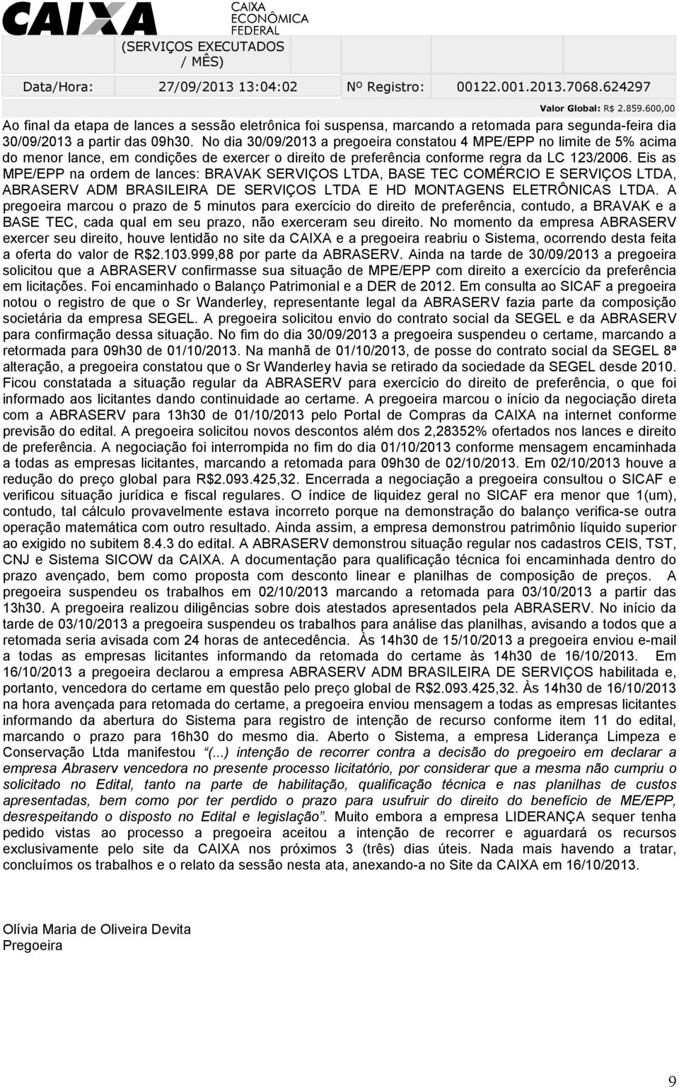 No dia 30/09/203 a pregoeira constatou 4 MPE/EPP no limite de 5% acima do menor lance, em condições de exercer o direito de preferência conforme regra da LC 23/2006.