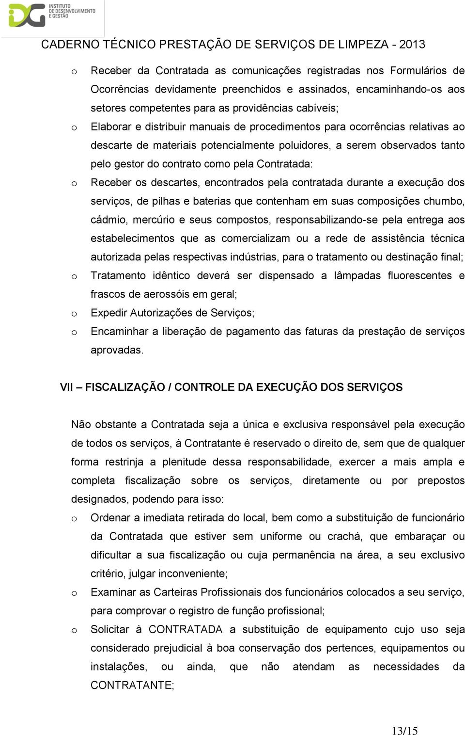 cntratada durante a execuçã ds serviçs, de pilhas e baterias que cntenham em suas cmpsições chumb, cádmi, mercúri e seus cmpsts, respnsabilizand-se pela entrega as estabeleciments que as cmercializam