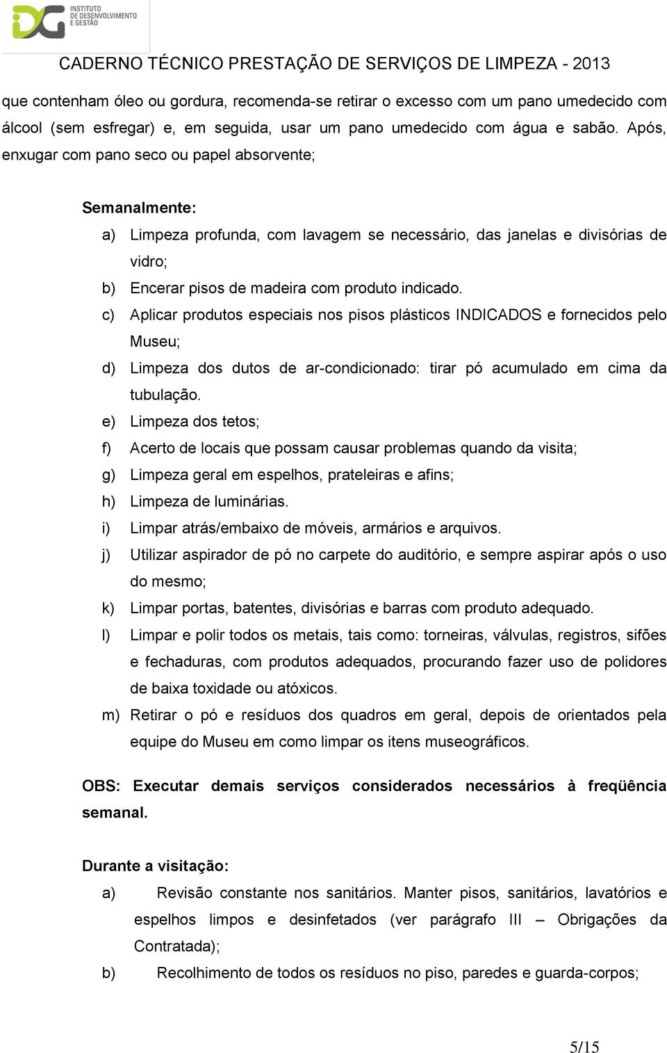 c) Aplicar prduts especiais ns piss plástics INDICADOS e frnecids pel Museu; d) Limpeza ds duts de ar-cndicinad: tirar pó acumulad em cima da tubulaçã.