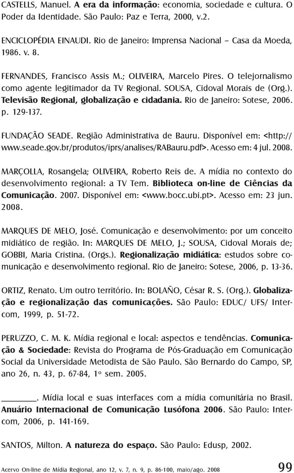 SOUSA, Cidoval Morais de (Org.). Televisão Regional, globalização e cidadania. Rio de Janeiro: Sotese, 2006. p. 129-137. FUNDAÇÃO SEADE. Região Administrativa de Bauru. Disponível em: <http:// www.