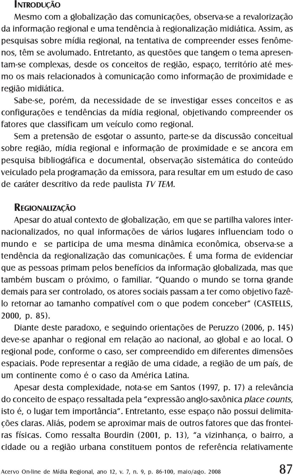 Entretanto, as questões que tangem o tema apresentam-se complexas, desde os conceitos de região, espaço, território até mesmo os mais relacionados à comunicação como informação de proximidade e