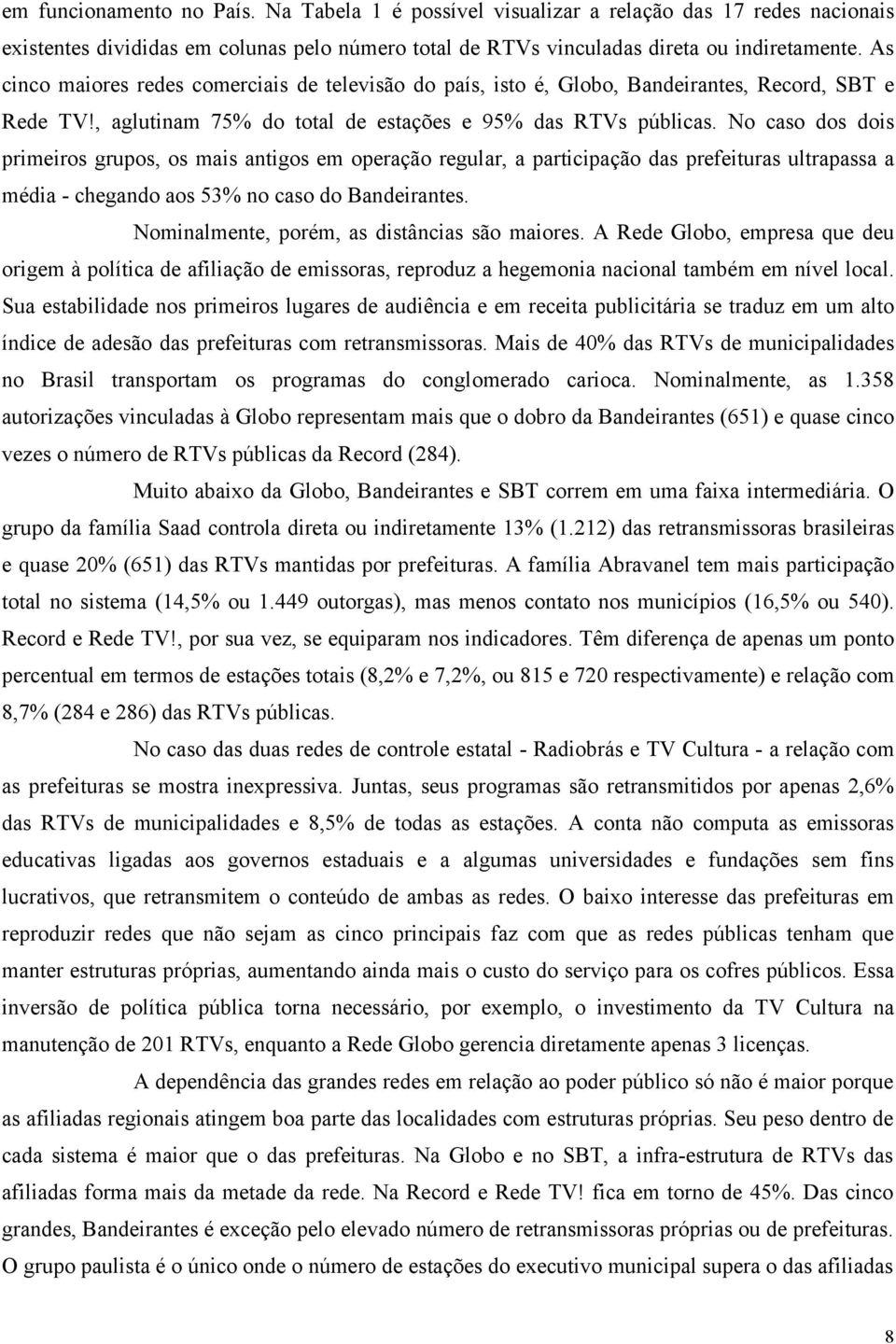 No caso dos dois primeiros grupos, os mais antigos em operação regular, a participação das prefeituras ultrapassa a média - chegando aos 53% no caso do Bandeirantes.