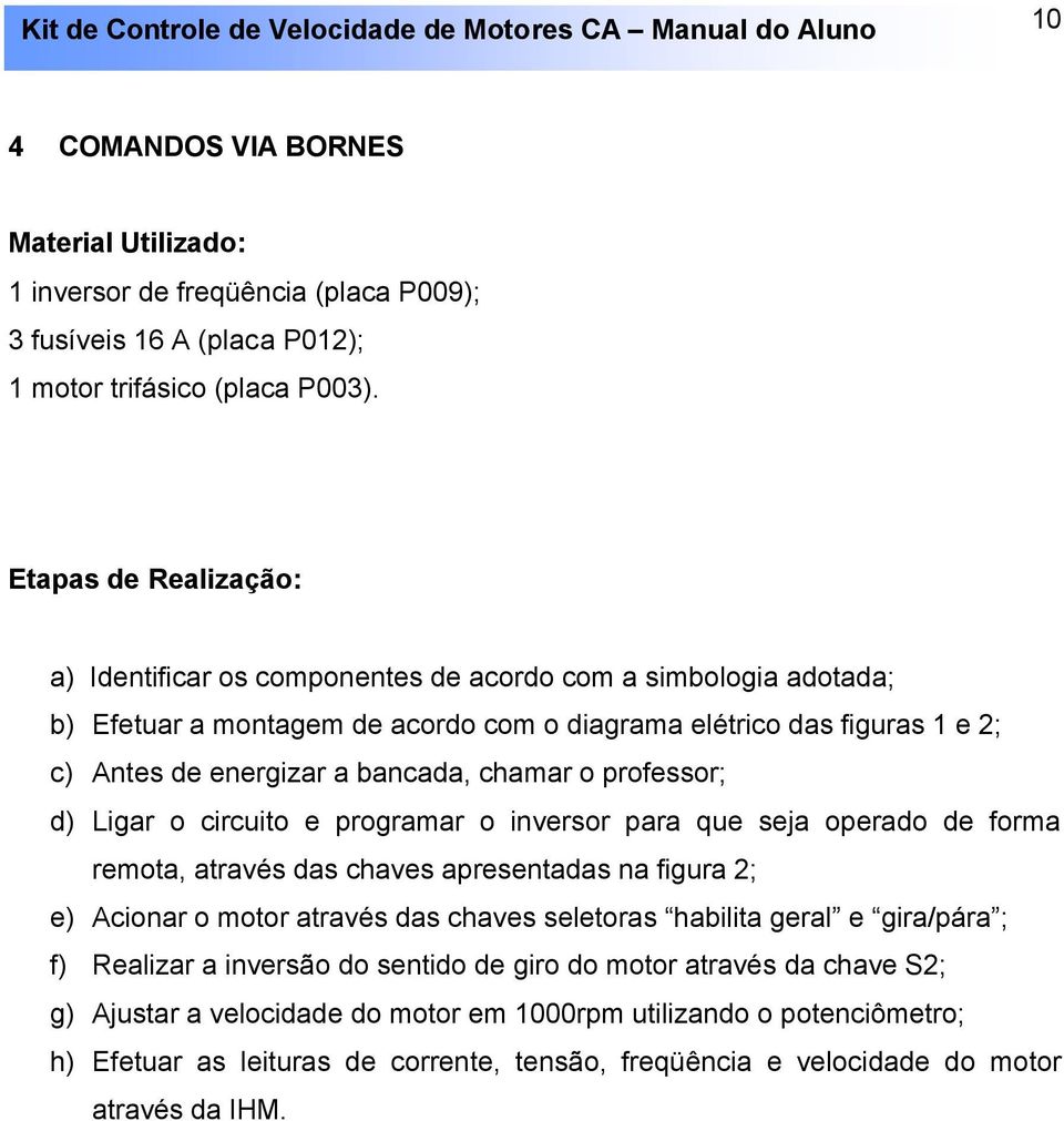 chamar o professor; d) Ligar o circuito e programar o inversor para que seja operado de forma remota, através das chaves apresentadas na figura 2; e) Acionar o motor através das chaves seletoras