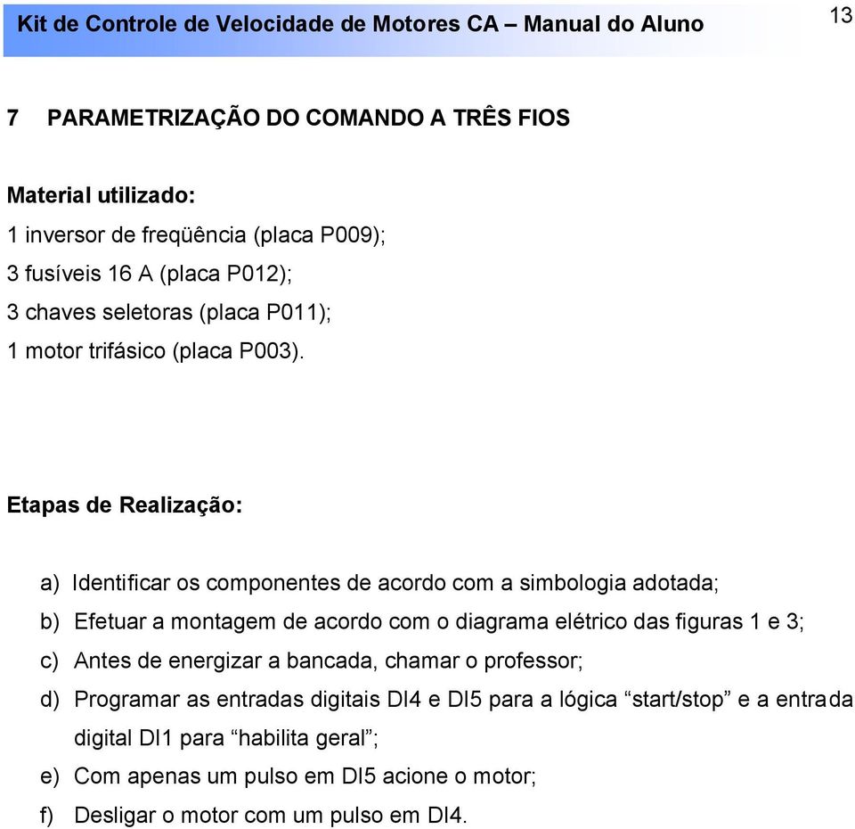 Etapas de Realização: a) Identificar os componentes de acordo com a simbologia adotada; b) Efetuar a montagem de acordo com o diagrama elétrico das