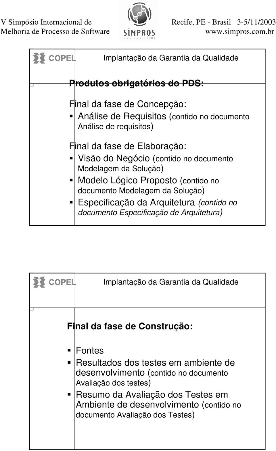 Especificação da rquitetura (contido no documento Especificação de rquitetura) Final da fase de Construção: Fontes Resultados dos testes em ambiente