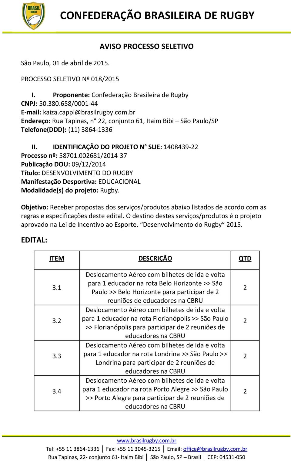 0068/0-37 Publicação DOU: 09//0 Título: DESENVOLVIMENTO DO RUGBY Manifestação Desportiva: EDUCACIONAL Modalidade(s) do projeto: Rugby.