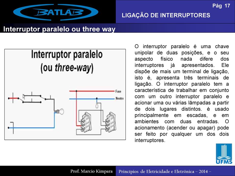 O interruptor paralelo tem a característica de trabalhar em conjunto com um outro interruptor paralelo e acionar uma ou várias lâmpadas a partir