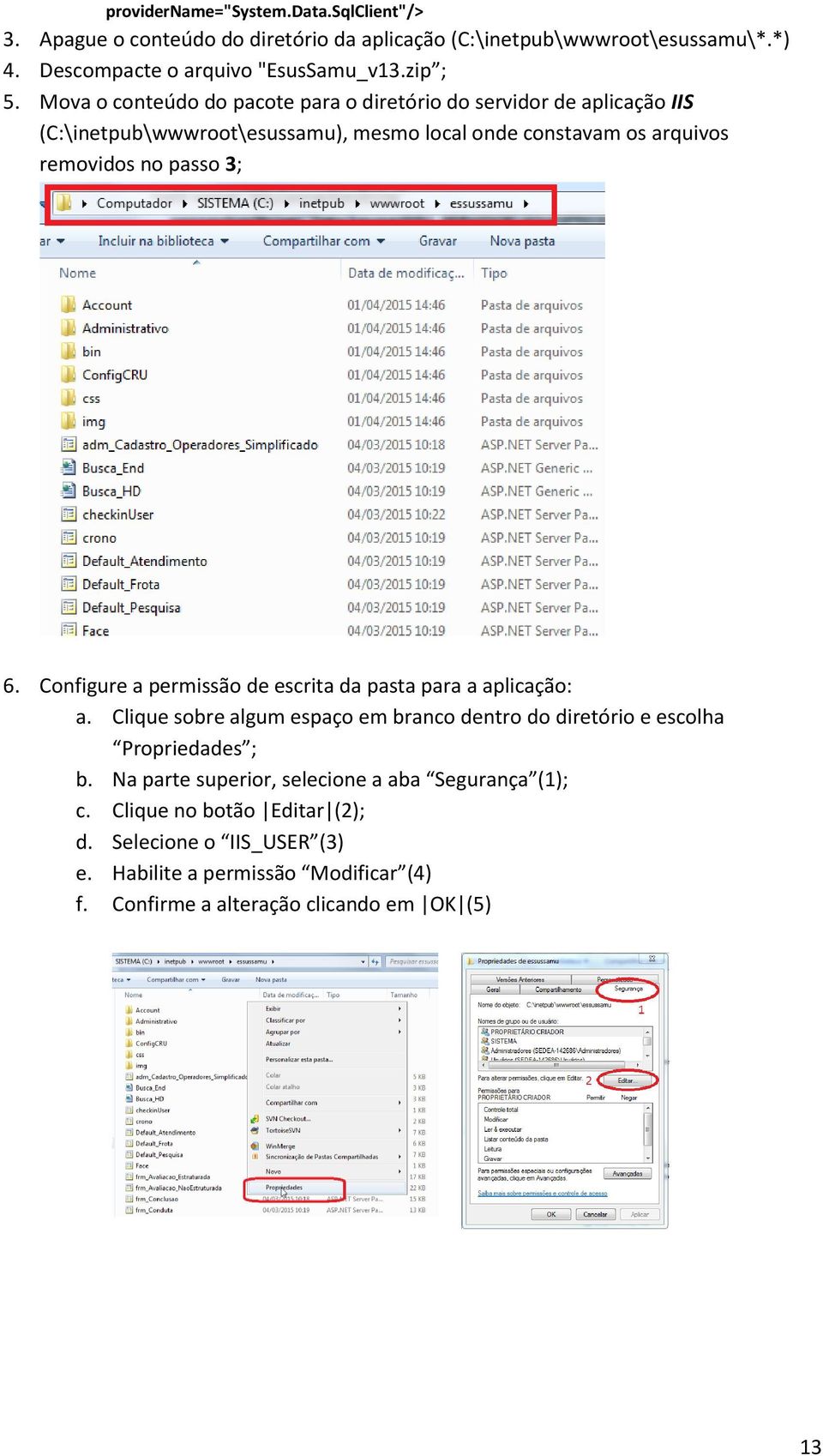 Configure a permissão de escrita da pasta para a aplicação: a. Clique sobre algum espaço em branco dentro do diretório e escolha Propriedades ; b.