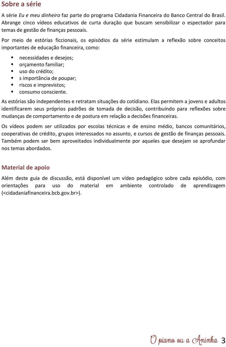 Por meio de estórias ficcionais, os episódios da série estimulam a reflexão sobre conceitos importantes de educação financeira, como: necessidades e desejos; orçamento familiar; uso do crédito; s