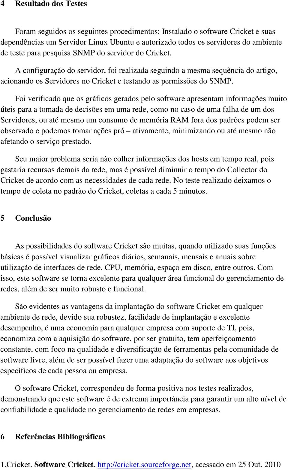 Foi verificado que os gráficos gerados pelo software apresentam informações muito úteis para a tomada de decisões em uma rede, como no caso de uma falha de um dos Servidores, ou até mesmo um consumo