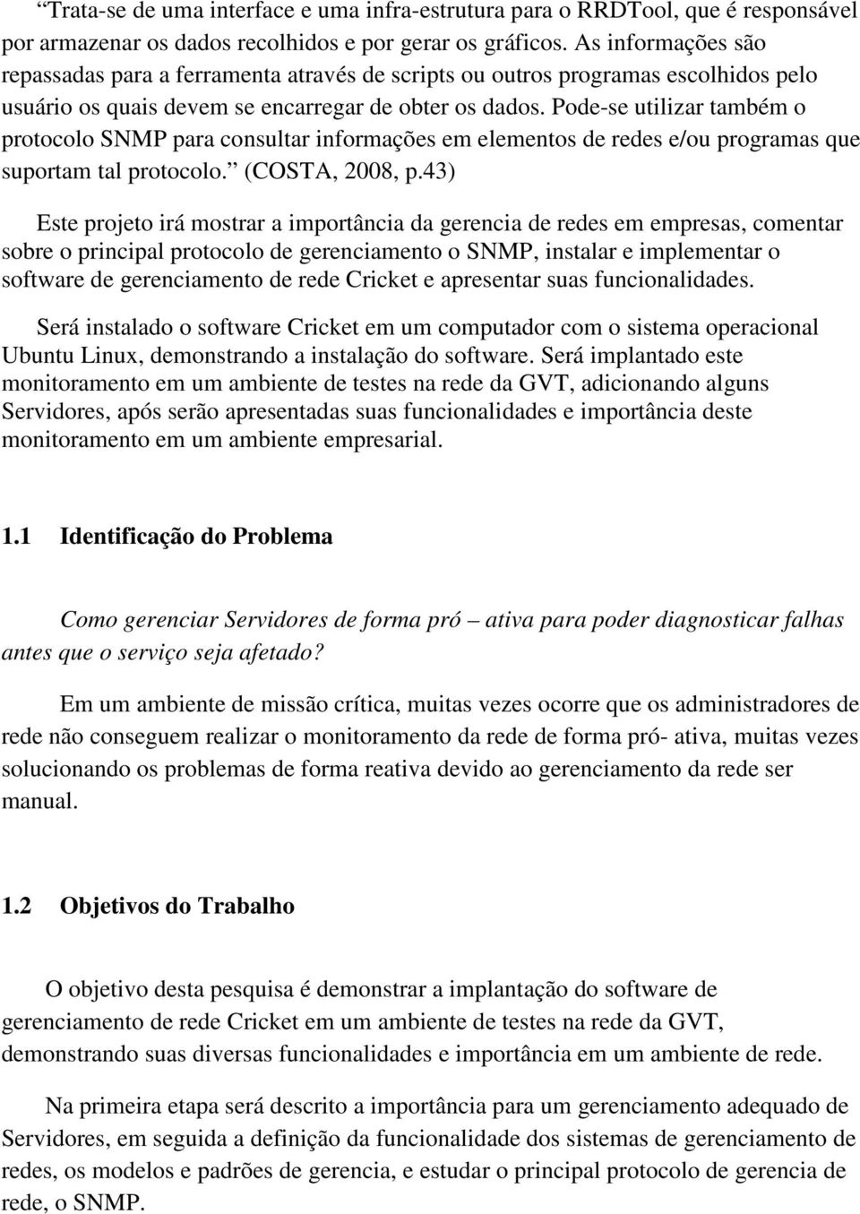 Pode-se utilizar também o protocolo SNMP para consultar informações em elementos de redes e/ou programas que suportam tal protocolo. (COSTA, 2008, p.