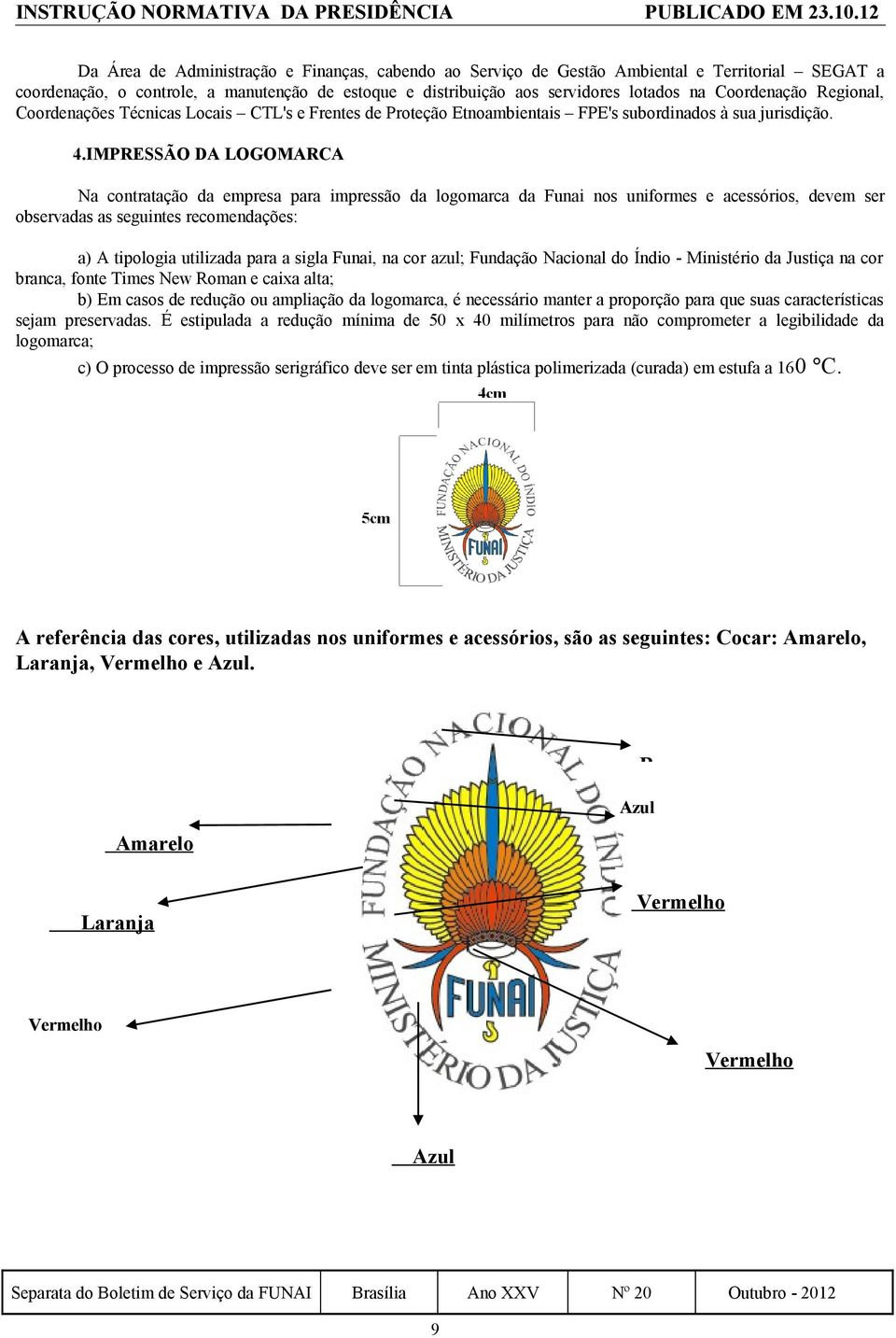 IMPRESSÃO DA LOGOMARCA Na contratação da empresa para impressão da logomarca da Funai nos uniformes e acessórios, devem ser observadas as seguintes recomendações: a) A tipologia utilizada para a