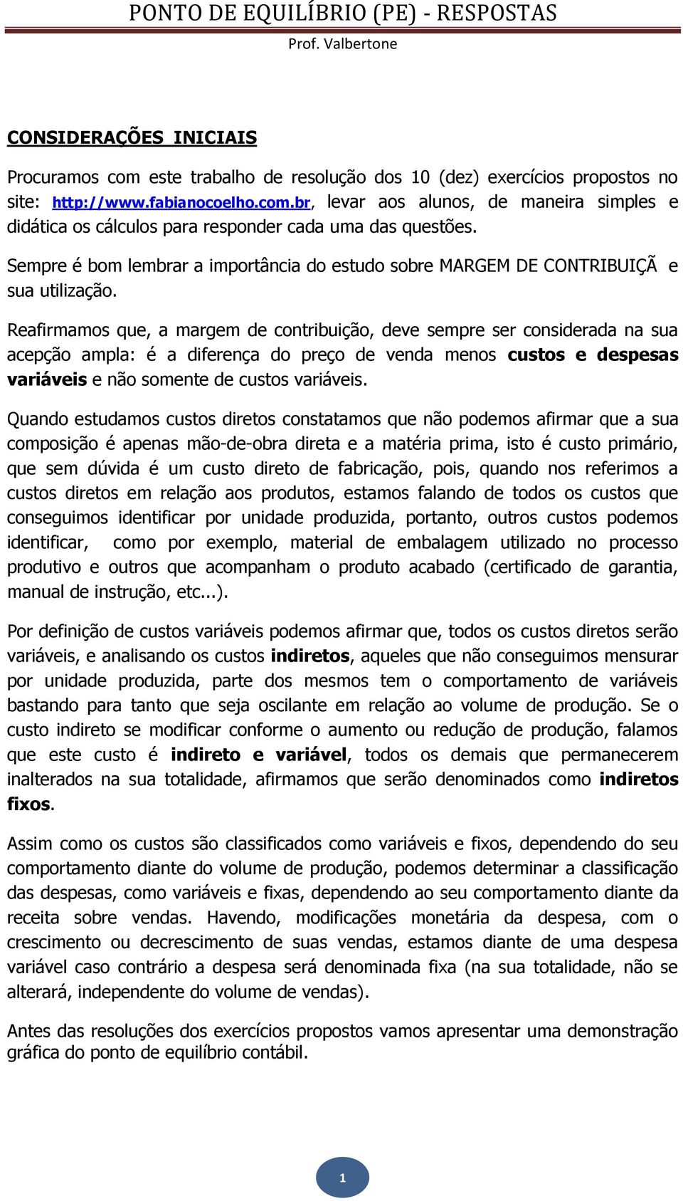 Reafirmamos que, a margem de contribuição, deve sempre ser considerada na sua acepção ampla: é a diferença do preço de venda menos custos e despesas variáveis e não somente de custos variáveis.