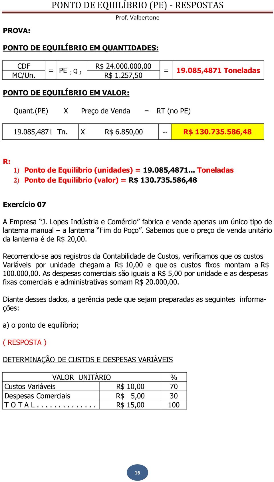 Lopes Indústria e Comércio fabrica e vende apenas um único tipo de lanterna manual a lanterna Fim do Poço. Sabemos que o preço de venda unitário da lanterna é de R$ 20,00.