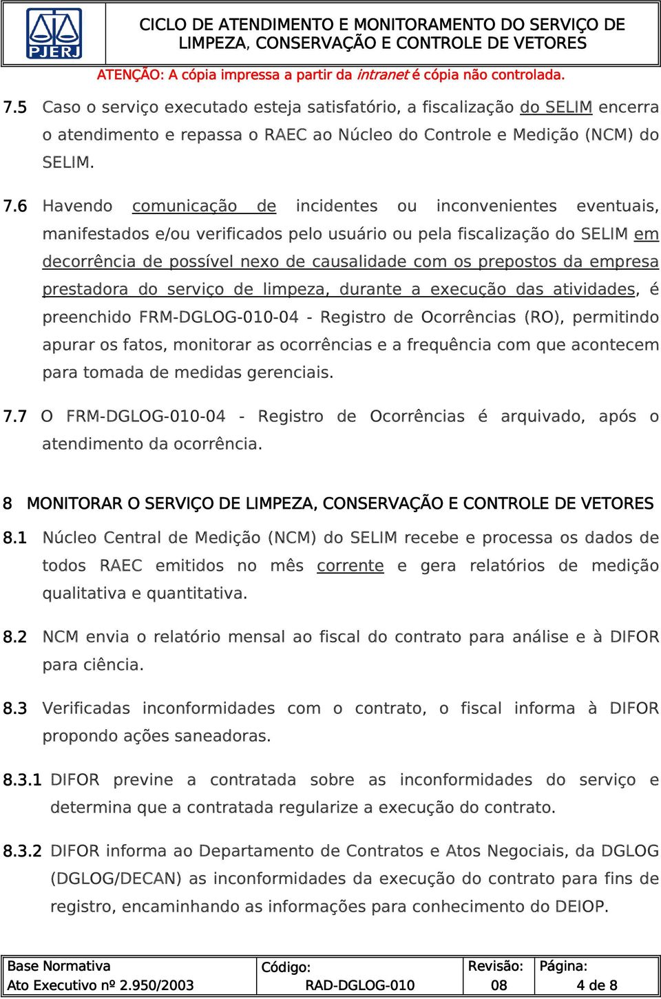 prepostos da empresa prestadora do serviço de limpeza, durante a execução das atividades, é preenchido FRM--04 - Registro de Ocorrências (RO), permitindo apurar os fatos, monitorar as ocorrências e a