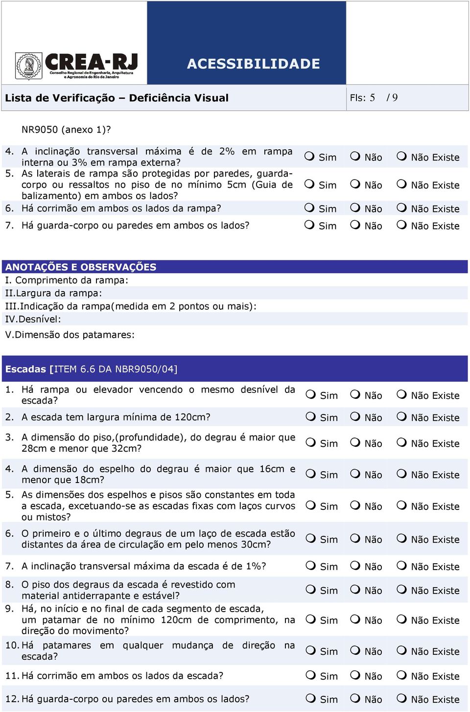 Indicação da rampa(medida em 2 pontos ou mais): IV.Desnível: V.Dimensão dos patamares: Escadas [ITEM 6.6 DA NBR9050/04] 1. Há rampa ou elevador vencendo o mesmo desnível da escada? 2. A escada tem largura mínima de 120cm?